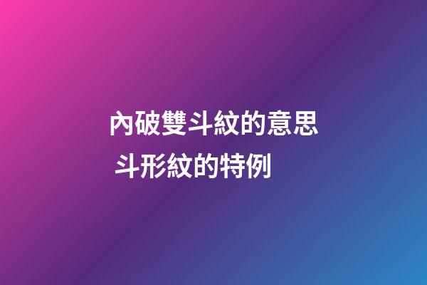 內破雙斗紋的意思 斗形紋的特例